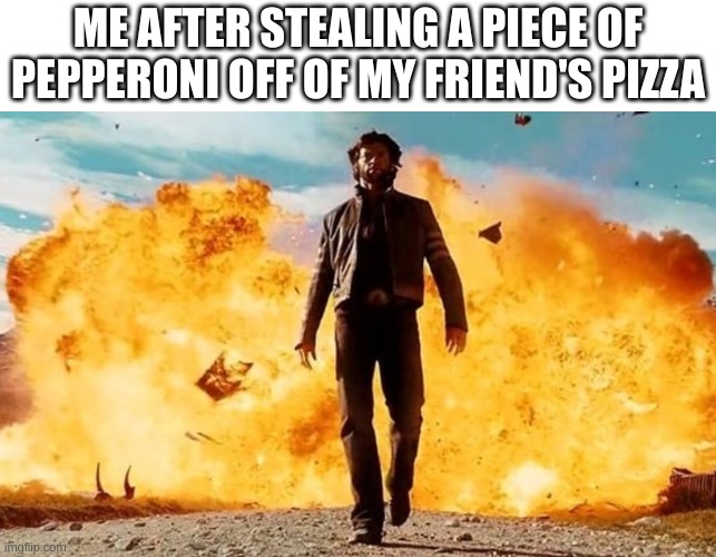 IT WAS ME ALL ALONG, MORON!! | ME AFTER STEALING A PIECE OF PEPPERONI OFF OF MY FRIEND'S PIZZA | image tagged in guy walking away from explosion,pizza,me and the boys,funny,memes,relatable | made w/ Imgflip meme maker