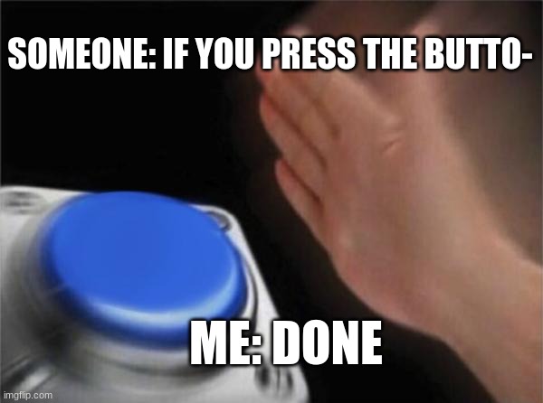 Blank Nut Button | SOMEONE: IF YOU PRESS THE BUTTO-; ME: DONE | image tagged in memes,blank nut button | made w/ Imgflip meme maker