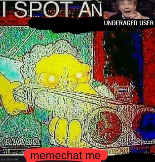 I Spot An Underaged User | memechat me | image tagged in i spot an underaged user | made w/ Imgflip meme maker