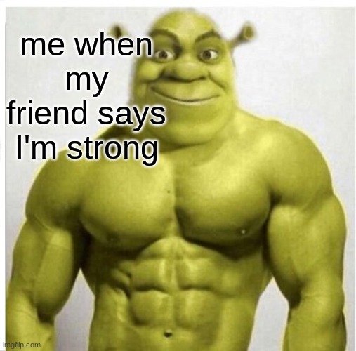 me when my friend says I'm strong | made w/ Imgflip meme maker