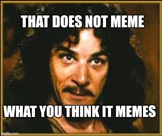 princess bride | THAT DOES NOT MEME WHAT YOU THINK IT MEMES | image tagged in princess bride | made w/ Imgflip meme maker