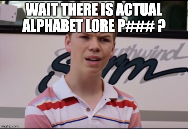 You Guys are Getting Paid | WAIT THERE IS ACTUAL ALPHABET LORE P### ? | image tagged in you guys are getting paid | made w/ Imgflip meme maker