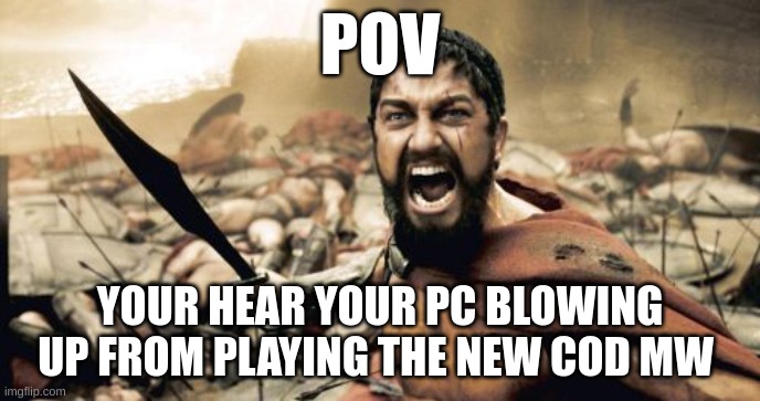 no!!!! | POV; YOUR HEAR YOUR PC BLOWING UP FROM PLAYING THE NEW COD MW | image tagged in memes,sparta leonidas | made w/ Imgflip meme maker