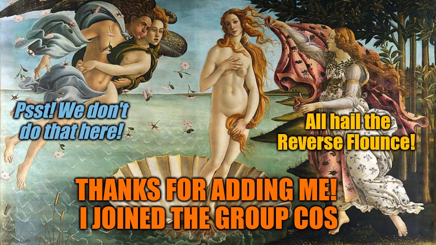 The Arrivals Lounge | All hail the Reverse Flounce! Psst! We don't do that here! THANKS FOR ADDING ME! 
I JOINED THE GROUP COS | image tagged in classical art,meme,arrivals,reverse flounce,reactions,group dynamics | made w/ Imgflip meme maker