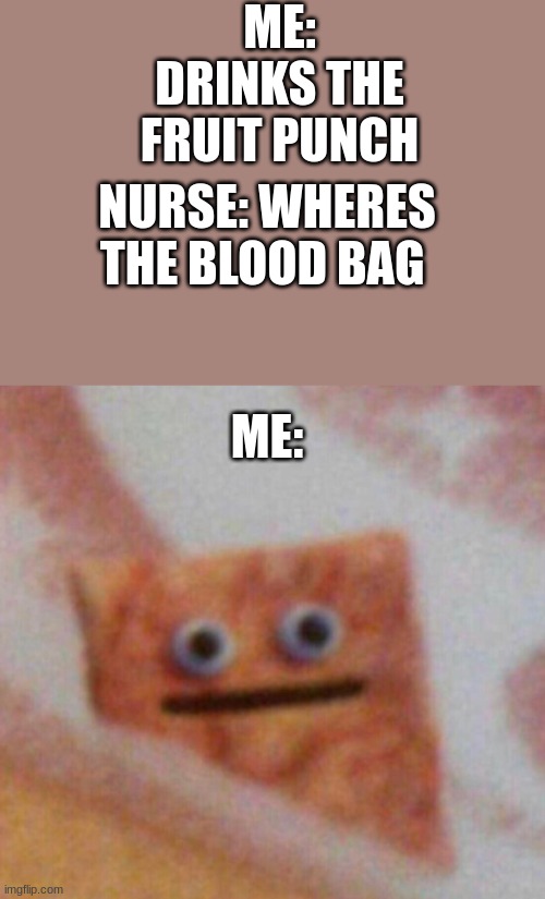 Wait, wtf? | ME: DRINKS THE FRUIT PUNCH; NURSE: WHERES THE BLOOD BAG; ME: | image tagged in cinnamon toast crunch,wtf,wait what,funny,memes,why are you reading the tags | made w/ Imgflip meme maker