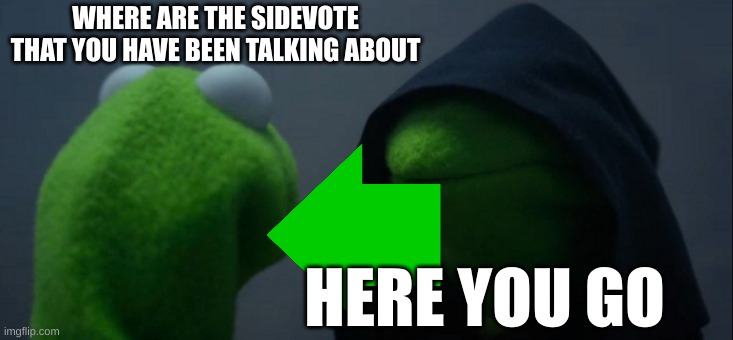 Sidevote?????????!!?!??! | WHERE ARE THE SIDEVOTE THAT YOU HAVE BEEN TALKING ABOUT; HERE YOU GO | image tagged in memes,evil kermit | made w/ Imgflip meme maker