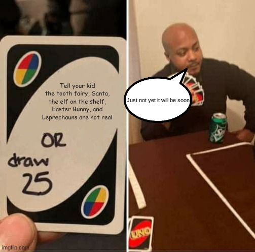 Who will tell the kid | Tell your kid the tooth fairy, Santa, the elf on the shelf, Easter Bunny, and Leprechauns are not real; Just not yet it will be soon | image tagged in memes,uno draw 25 cards | made w/ Imgflip meme maker