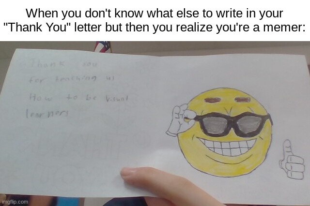 Yes, I made this myself in class. The words say "Thank you for teaching us how to be visual learners" | When you don't know what else to write in your "Thank You" letter but then you realize you're a memer: | image tagged in memes,funny,sunglasses,smile,emoji,school | made w/ Imgflip meme maker