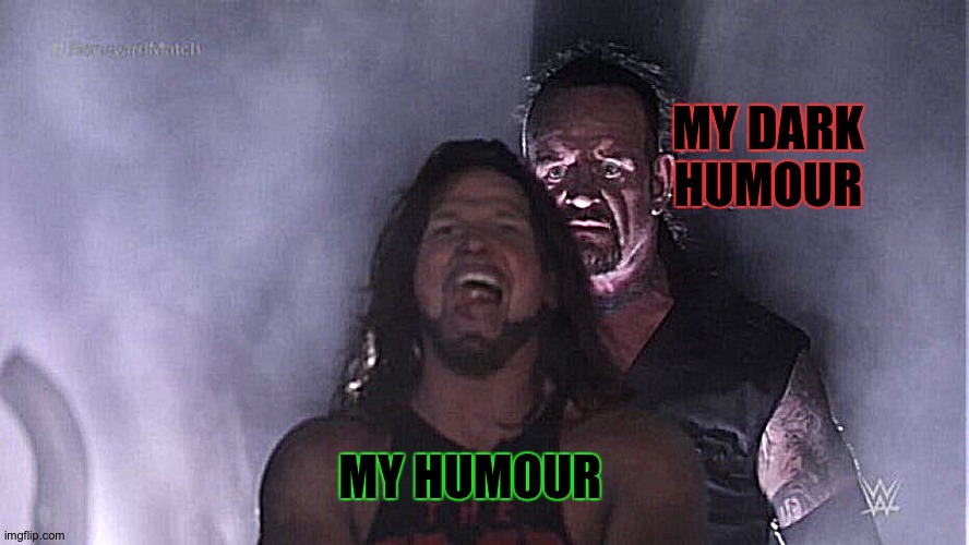 My humour is trash, but my dark humour is best. | MY DARK HUMOUR; MY HUMOUR | image tagged in aj styles undertaker | made w/ Imgflip meme maker