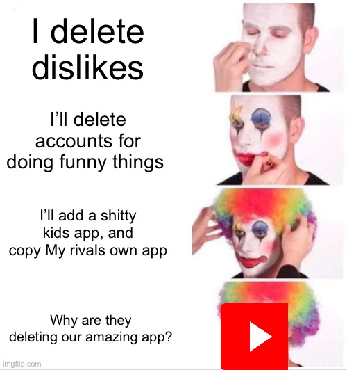 Clown Applying Makeup | I delete dislikes; I’ll delete accounts for doing funny things; I’ll add a shitty kids app, and copy My rivals own app; Why are they deleting our amazing app? | image tagged in memes,clown applying makeup | made w/ Imgflip meme maker