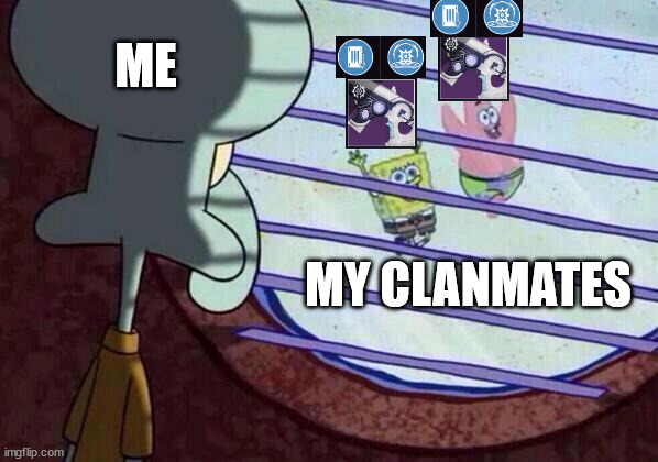 Squidward window | ME; MY CLANMATES | image tagged in squidward window | made w/ Imgflip meme maker