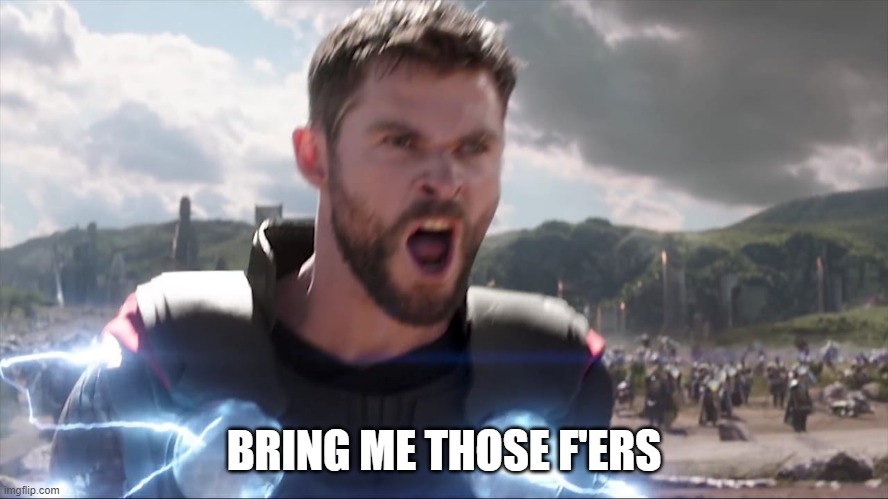 Thor Bring me Thanos | BRING ME THOSE F'ERS | image tagged in thor bring me thanos | made w/ Imgflip meme maker