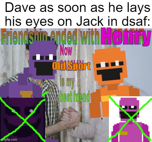 "Why Hello there, Old sport." | Dave as soon as he lays his eyes on Jack in dsaf:; Henry; Old Sport | image tagged in friendship ended | made w/ Imgflip meme maker