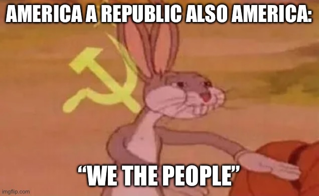 Bugs bunny communist | AMERICA A REPUBLIC ALSO AMERICA:; “WE THE PEOPLE” | image tagged in bugs bunny communist | made w/ Imgflip meme maker