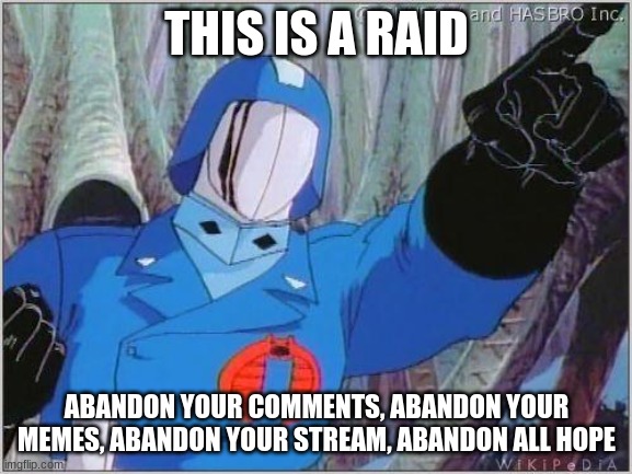 Cobra Commander | THIS IS A RAID; ABANDON YOUR COMMENTS, ABANDON YOUR MEMES, ABANDON YOUR STREAM, ABANDON ALL HOPE | image tagged in cobra commander | made w/ Imgflip meme maker
