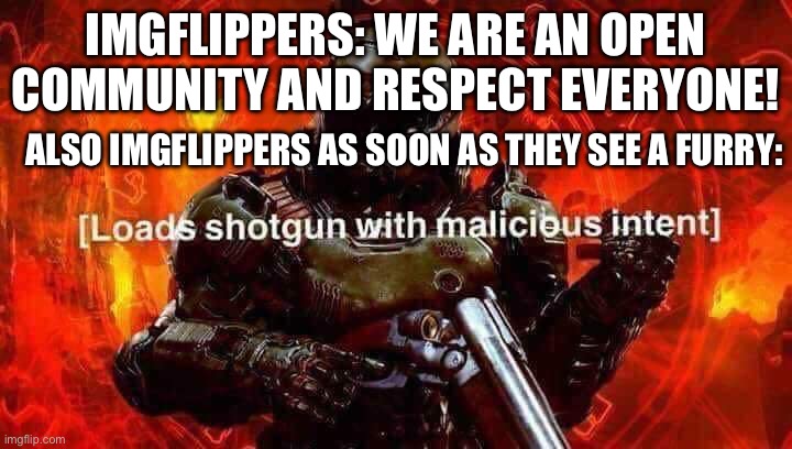 and then when someone makes a meme about this they call them a furry in the comments | IMGFLIPPERS: WE ARE AN OPEN COMMUNITY AND RESPECT EVERYONE! ALSO IMGFLIPPERS AS SOON AS THEY SEE A FURRY: | image tagged in loads shotgun with malicious intent | made w/ Imgflip meme maker