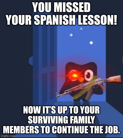 Duolingo bird | YOU MISSED YOUR SPANISH LESSON! NOW IT’S UP TO YOUR SURVIVING FAMILY MEMBERS TO CONTINUE THE JOB. | image tagged in duolingo bird | made w/ Imgflip meme maker