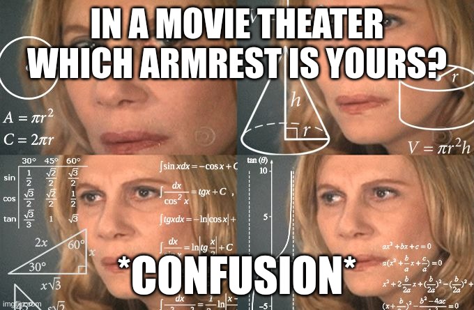 It's so awkward finding out | IN A MOVIE THEATER WHICH ARMREST IS YOURS? *CONFUSION* | image tagged in calculating meme | made w/ Imgflip meme maker