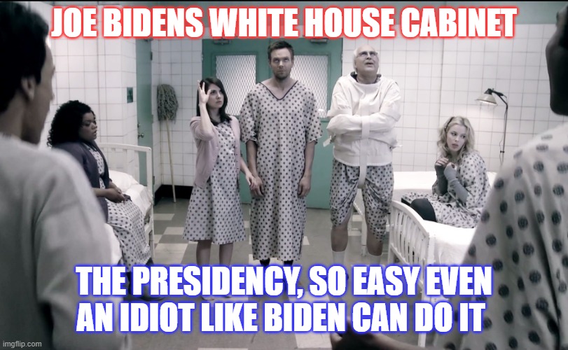 Once upon a time in America | JOE BIDENS WHITE HOUSE CABINET; THE PRESIDENCY, SO EASY EVEN AN IDIOT LIKE BIDEN CAN DO IT | image tagged in us-president-joe-biden,white house,american politics,government corruption,deal with it,thug life | made w/ Imgflip meme maker