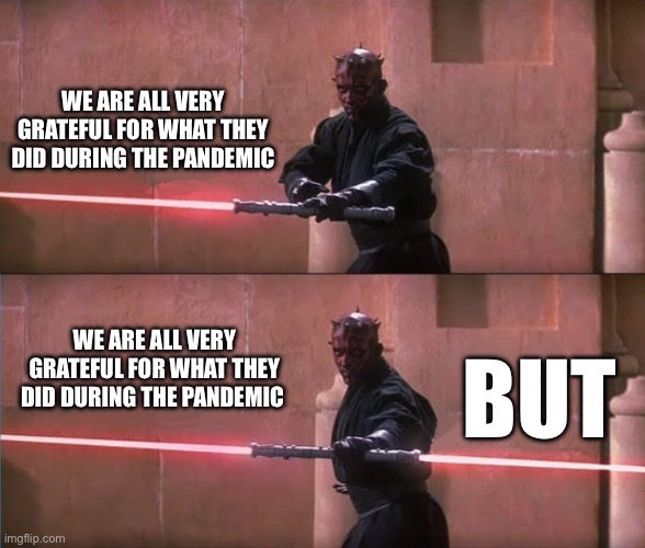 Darth Maul Double Sided Lightsaber | WE ARE ALL VERY GRATEFUL FOR WHAT THEY DID DURING THE PANDEMIC; BUT; WE ARE ALL VERY GRATEFUL FOR WHAT THEY DID DURING THE PANDEMIC | image tagged in darth maul double sided lightsaber | made w/ Imgflip meme maker