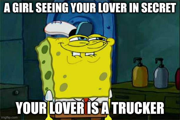 trucker | A GIRL SEEING YOUR LOVER IN SECRET; YOUR LOVER IS A TRUCKER | image tagged in memes,don't you squidward | made w/ Imgflip meme maker