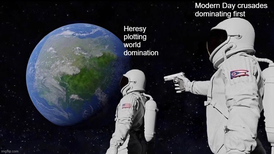 Always Has Been Meme | Heresy plotting world domination Modern Day crusades dominating first | image tagged in memes,always has been | made w/ Imgflip meme maker