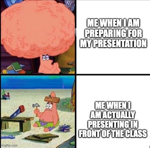 apparently presentations have a direct relationship with extreme anxiety... | ME WHEN I AM PREPARING FOR MY PRESENTATION; ME WHEN I AM ACTUALLY PRESENTING IN FRONT OF THE CLASS | image tagged in patrick big brain,school,presentation,relatable,anxiety,why | made w/ Imgflip meme maker