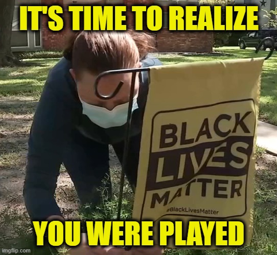 Waking the Woke | IT'S TIME TO REALIZE; YOU WERE PLAYED | made w/ Imgflip meme maker