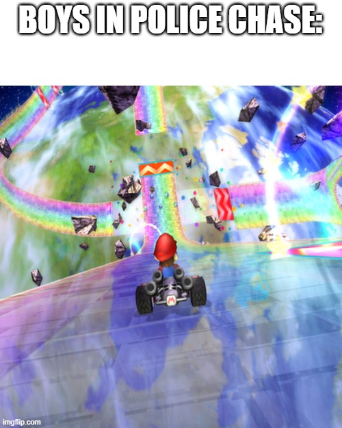 its true | BOYS IN POLICE CHASE: | image tagged in rainbow road 2 | made w/ Imgflip meme maker