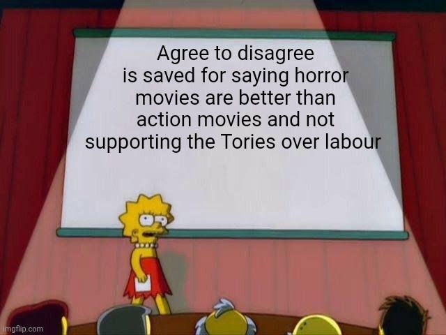 Lisa Simpson's Presentation | Agree to disagree is saved for saying horror movies are better than action movies and not supporting the Tories over labour | image tagged in lisa simpson's presentation,memes,british,politics | made w/ Imgflip meme maker