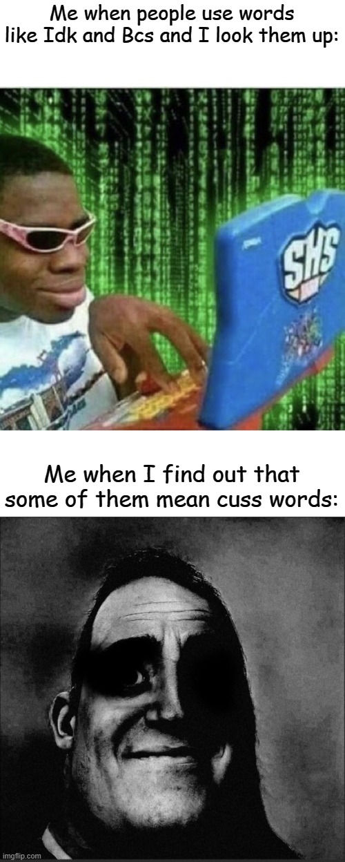 I don't like them cuss words | Me when people use words like Idk and Bcs and I look them up:; Me when I find out that some of them mean cuss words: | image tagged in ryan beckford,why are you reading the tags,stop reading the tags,why are you still reading,stop now | made w/ Imgflip meme maker