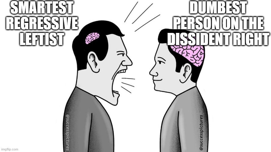 small brain yelling at big brain | SMARTEST REGRESSIVE LEFTIST; DUMBEST PERSON ON THE DISSIDENT RIGHT | image tagged in small brain yelling at big brain | made w/ Imgflip meme maker