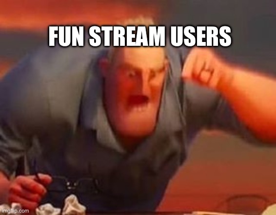Mr incredible mad | FUN STREAM USERS | image tagged in mr incredible mad | made w/ Imgflip meme maker