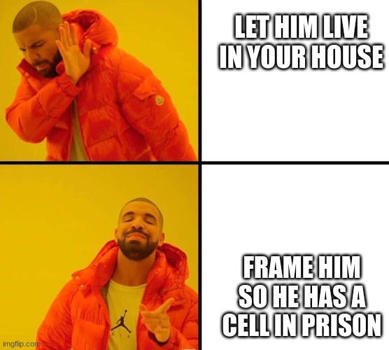 drake yes and no | LET HIM LIVE IN YOUR HOUSE FRAME HIM SO HE HAS A CELL IN PRISON | image tagged in drake yes and no | made w/ Imgflip meme maker