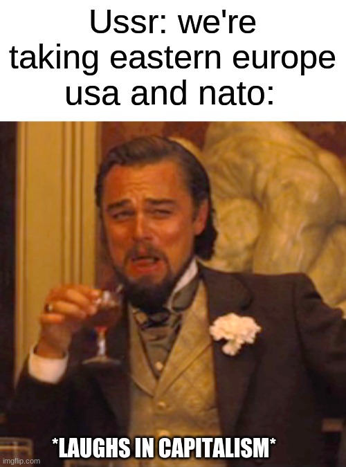 *laughs in communism* | Ussr: we're taking eastern europe; usa and nato:; *LAUGHS IN CAPITALISM* | image tagged in memes,laughing leo | made w/ Imgflip meme maker