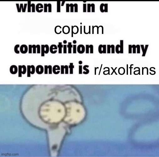 Please don’t go to that sub. It’s just a bunch of whining about Axol not being brought back | copium; r/axolfans | image tagged in me when i'm in a competition and my opponent is | made w/ Imgflip meme maker