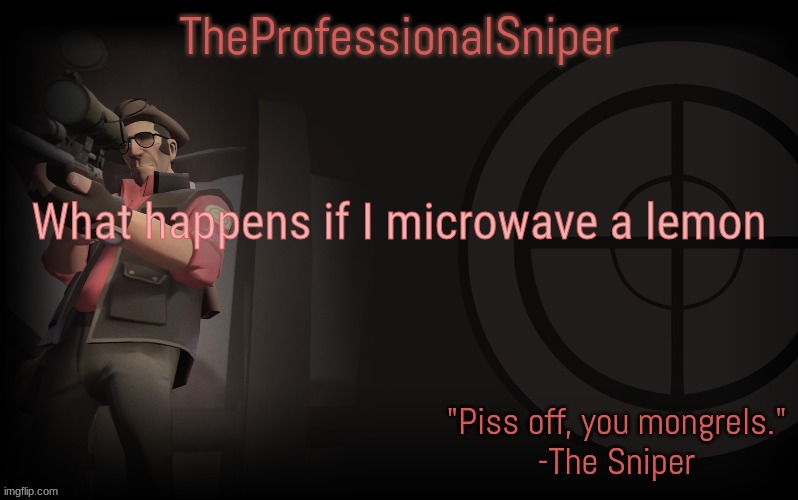 What happens if I microwave a lemon | image tagged in theprofessionalsniper's template | made w/ Imgflip meme maker