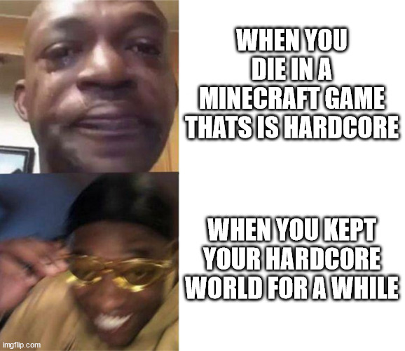 Black Guy Crying and Black Guy Laughing | WHEN YOU DIE IN A MINECRAFT GAME THATS IS HARDCORE; WHEN YOU KEPT YOUR HARDCORE WORLD FOR A WHILE | image tagged in black guy crying and black guy laughing | made w/ Imgflip meme maker