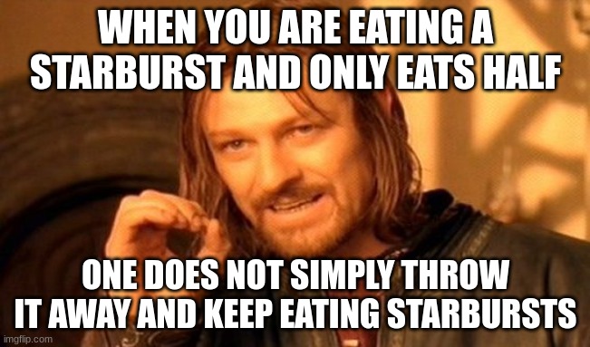 One Does Not Simply Meme | WHEN YOU ARE EATING A STARBURST AND ONLY EATS HALF; ONE DOES NOT SIMPLY THROW IT AWAY AND KEEP EATING STARBURSTS | image tagged in memes,one does not simply | made w/ Imgflip meme maker