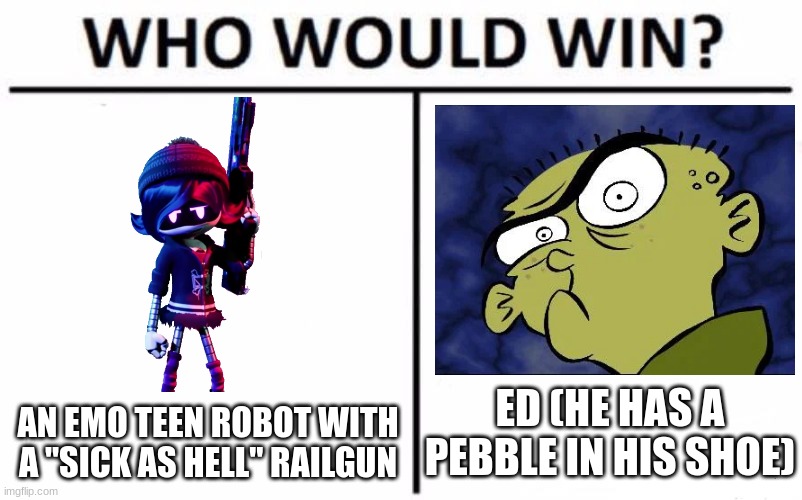 Hint: It's Ed | ED (HE HAS A PEBBLE IN HIS SHOE); AN EMO TEEN ROBOT WITH A "SICK AS HELL" RAILGUN | image tagged in memes,who would win,uzi doorman,murder drones,ed,ed edd n eddy | made w/ Imgflip meme maker
