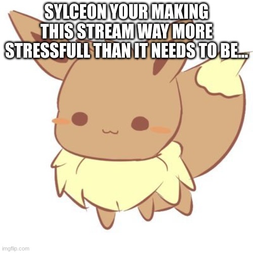 . | SYLCEON YOUR MAKING THIS STREAM WAY MORE STRESSFULL THAN IT NEEDS TO BE... | image tagged in chibi eevee | made w/ Imgflip meme maker