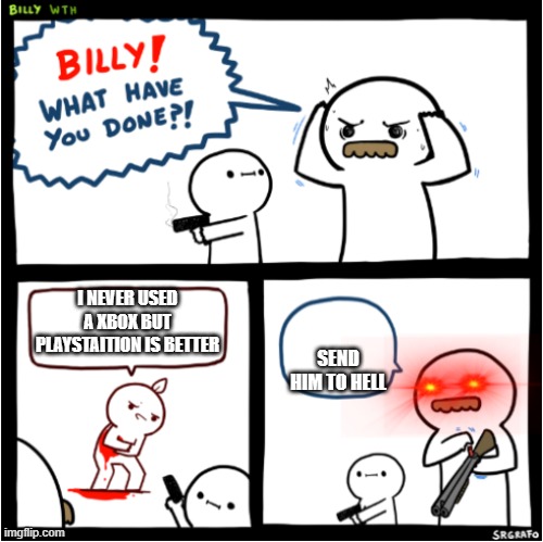 Billy what have you done?! 2 | I NEVER USED A XBOX BUT PLAYSTAITION IS BETTER; SEND HIM TO HELL | image tagged in billy what have you done 2 | made w/ Imgflip meme maker