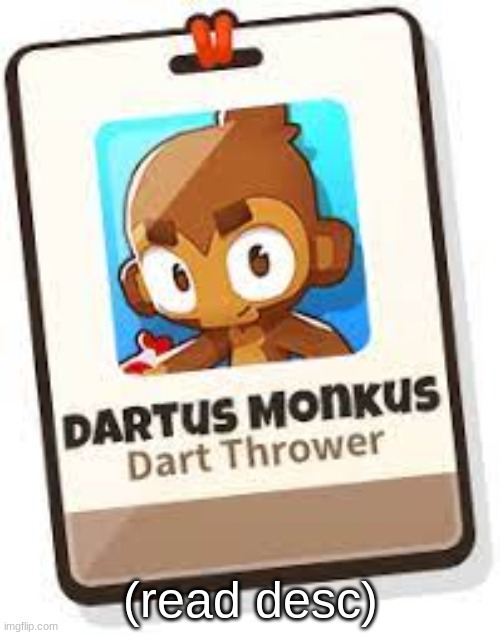 HEY DARTUS MONKUS HERE (REHEHEHEH) I THREW MY DART AT A B.A.D AND THEN IT TICKLED MY BOOTY (RAH) PATCH CAUGHT ME HAVING TICKLE TIME WITH THE CROSSBOW (WHAT) SCIENTIST GWENDOLIN ACCIDENTALLY SPILLED HER STRANGE POTION ON MY AND THEN MY WINKIE DISAPPEARED (AUUGHHH SOUND EFFECT) I FOUND THE BLOONCHIPPER PLOTTING IT'S PLANS TO DESTROY THE WORLD (BING BONG); (read desc) | made w/ Imgflip meme maker