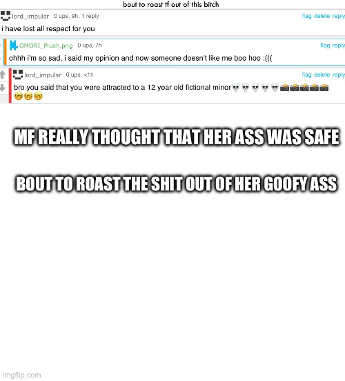 she dead | MF REALLY THOUGHT THAT HER ASS WAS SAFE; BOUT TO ROAST THE SHIT OUT OF HER GOOFY ASS | made w/ Imgflip meme maker