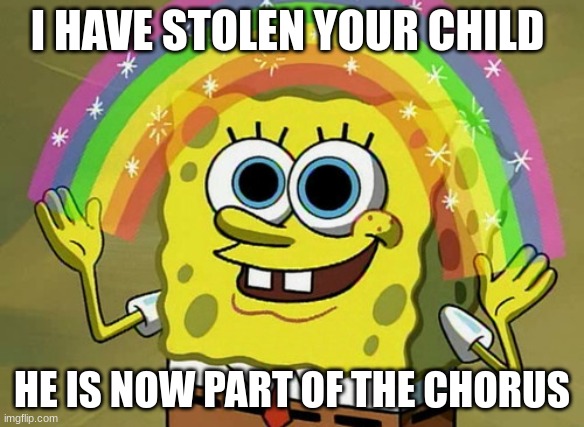 Im not going to give them back | I HAVE STOLEN YOUR CHILD; HE IS NOW PART OF THE CHORUS | image tagged in memes,imagination spongebob | made w/ Imgflip meme maker