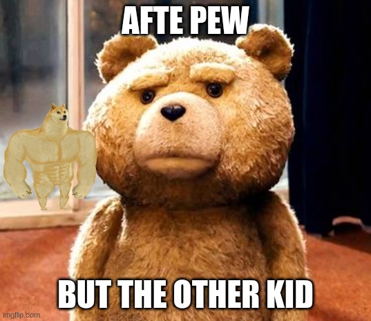 TED Meme | AFTE PEW; BUT THE OTHER KID | image tagged in memes,ted | made w/ Imgflip meme maker