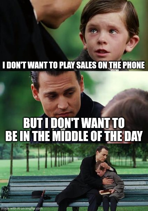 Finding Neverland Meme | I DON'T WANT TO PLAY SALES ON THE PHONE; BUT I DON'T WANT TO BE IN THE MIDDLE OF THE DAY | image tagged in memes,finding neverland,ai meme | made w/ Imgflip meme maker