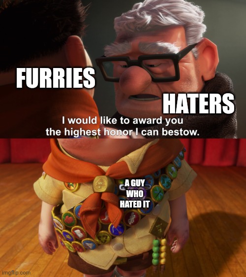 Oh f*ck | FURRIES; HATERS; A GUY WHO HATED IT | image tagged in highest honor,memes | made w/ Imgflip meme maker