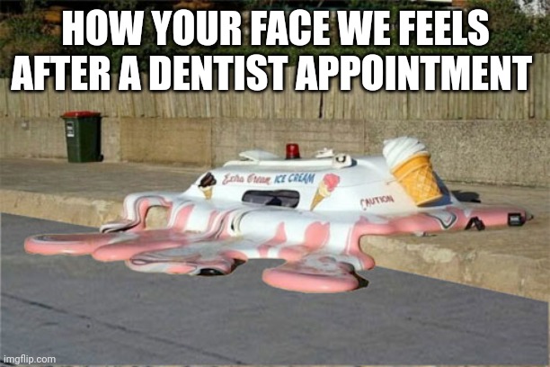 At least I got KFC afterwards | HOW YOUR FACE WE FEELS AFTER A DENTIST APPOINTMENT | image tagged in melting ice cream truck | made w/ Imgflip meme maker