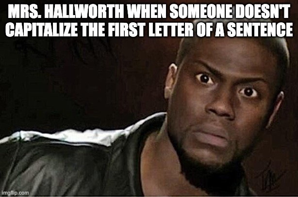 Kevin Hart Meme | MRS. HALLWORTH WHEN SOMEONE DOESN'T CAPITALIZE THE FIRST LETTER OF A SENTENCE | image tagged in memes,kevin hart | made w/ Imgflip meme maker